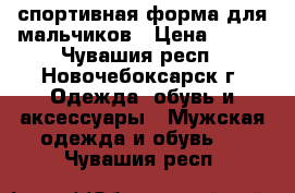 спортивная форма для мальчиков › Цена ­ 600 - Чувашия респ., Новочебоксарск г. Одежда, обувь и аксессуары » Мужская одежда и обувь   . Чувашия респ.